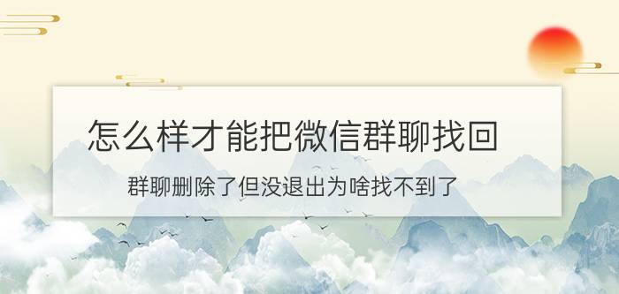 怎么样才能把微信群聊找回 群聊删除了但没退出为啥找不到了？